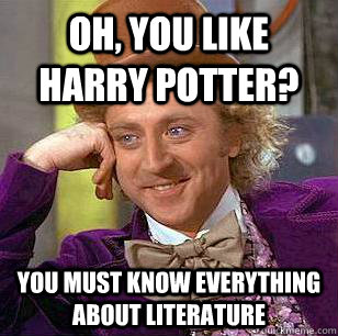 Oh, you like Harry Potter? You must know everything about literature  Condescending Wonka