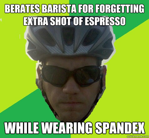 Berates barista for forgetting extra shot of espresso  while wearing spandex - Berates barista for forgetting extra shot of espresso  while wearing spandex  Angry Cyclist