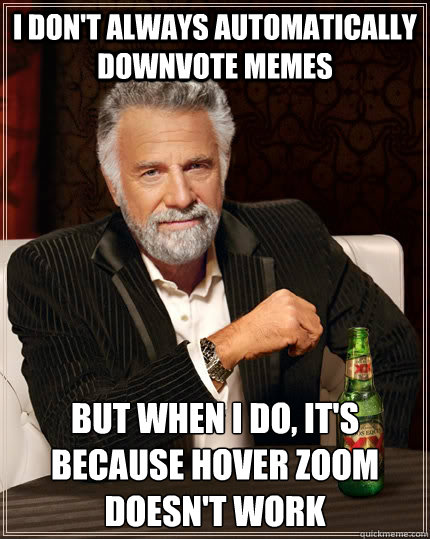 I don't always automatically downvote memes but when I do, it's because hover zoom doesn't work  The Most Interesting Man In The World