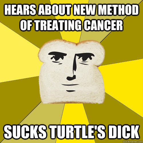 Hears about new method of treating cancer Sucks turtle's dick - Hears about new method of treating cancer Sucks turtle's dick  Breadfriend