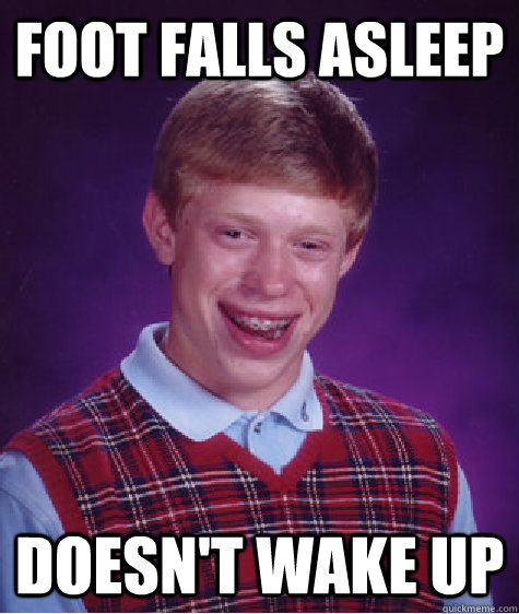 Foot Falls asleep  doesn't wake up  Bad Luck Brian