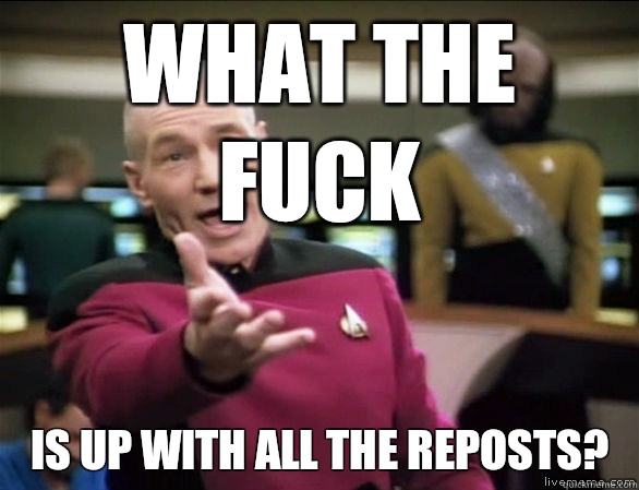What the fuck Is up with all the reposts?   Annoyed Picard HD