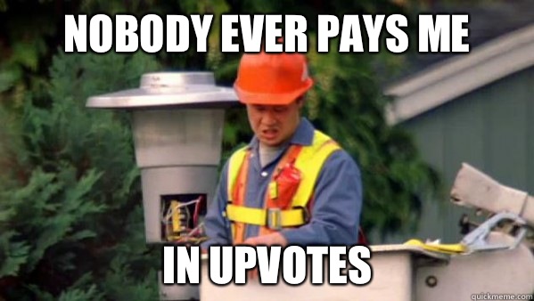 Nobody ever pays me In upvotes  Nobody Ever Pays Me