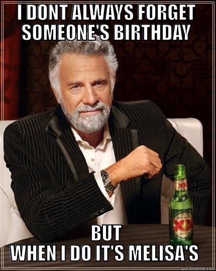 I DONT ALWAYS FORGET SOMEONE'S BIRTHDAY BUT WHEN I DO IT'S MELISA'S  The Most Interesting Man In The World