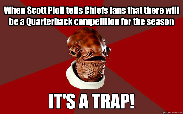 When Scott Pioli tells Chiefs fans that there will be a Quarterback competition for the season IT'S A TRAP!  Admiral Ackbar Relationship Expert