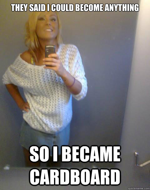 They Said I could become anything So I became cardboard  Tan Girl