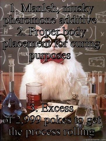 1. MANLEH, MUSKY PHEROMONE ADDITIVE  2. PROPER BODY PLACEMENT FOR CURING PURPOSES  3. EXCESS OF 2,999 POKES TO GET THE PROCESS ROLLING Chemistry Cat