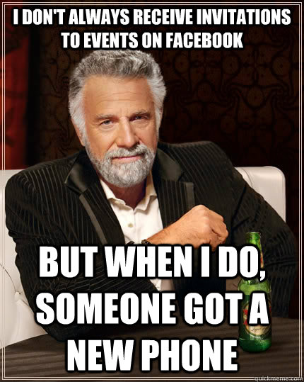 I don't always receive invitations to events on facebook But when I do, someone got a new phone  The Most Interesting Man In The World