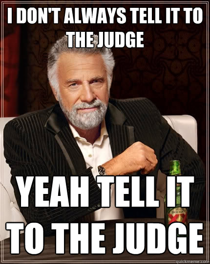 I don't always tell it to the judge yeah tell it to the judge - I don't always tell it to the judge yeah tell it to the judge  The Most Interesting Man In The World