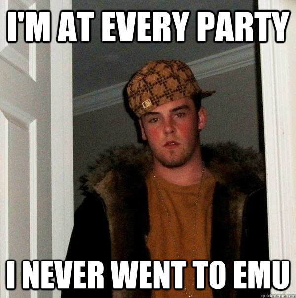 I'm at every party I never went to EMU  Scumbag Steve