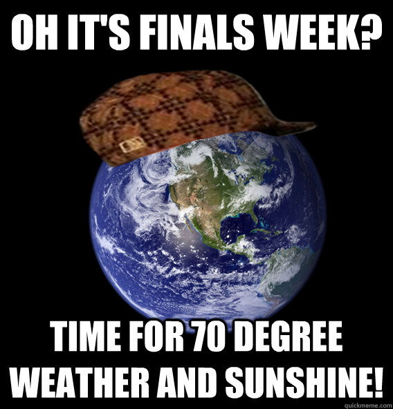 Oh it's finals week? Time for 70 degree weather and sunshine!  Scumbag Mother Nature