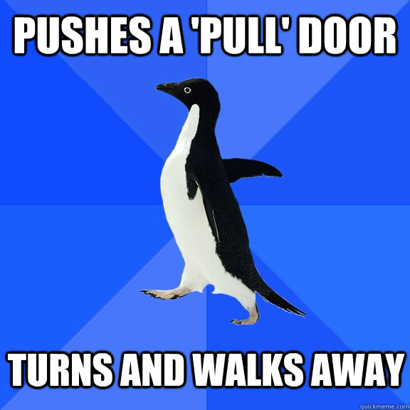 Pushes a 'pull' door Turns and walks away  Socially Awkward Penguin