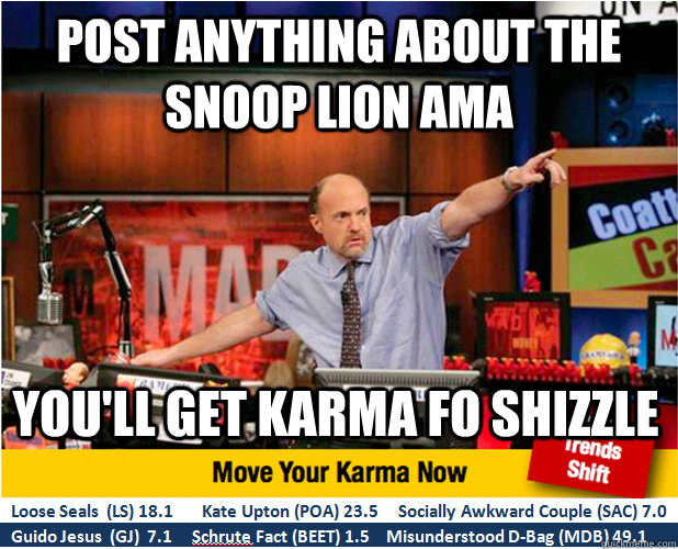 Post anything about the snoop lion ama you'll get karma fo shizzle  Jim Kramer with updated ticker