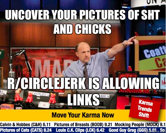 Uncover your pictures of sht and chicks R/circlejerk is allowing links  Mad Karma with Jim Cramer