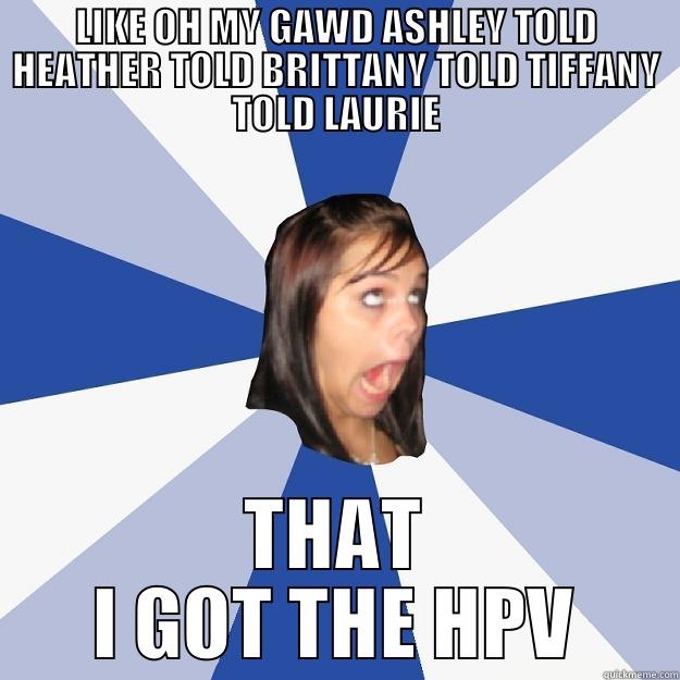 LIKE OH MY GAWD ASHLEY TOLD HEATHER TOLD BRITTANY TOLD TIFFANY TOLD LAURIE THAT I GOT THE HPV Annoying Facebook Girl