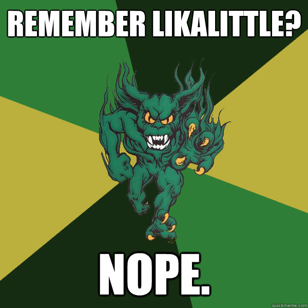 Remember likalittle? nope.  Green Terror