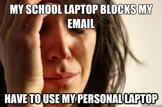 My school laptop blocks my email have to use my personal laptop  First World Problems