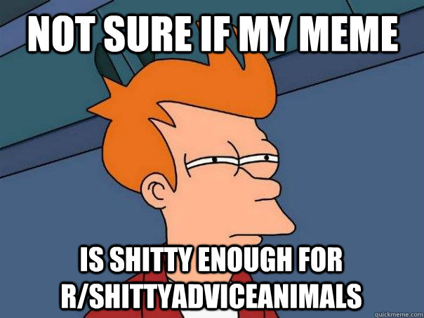 Not sure if my meme  is shitty enough for r/shittyadviceanimals  Futurama Fry