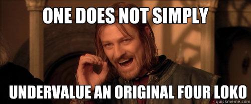 One does not simply undervalue an original four loko   Mordor