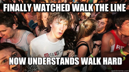 finally watched walk the line now understands walk hard  Sudden Clarity Clarence