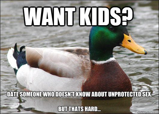 Want kids? Date someone who doesn't know about unprotected sex.

but thats hard...  Actual Advice Mallard