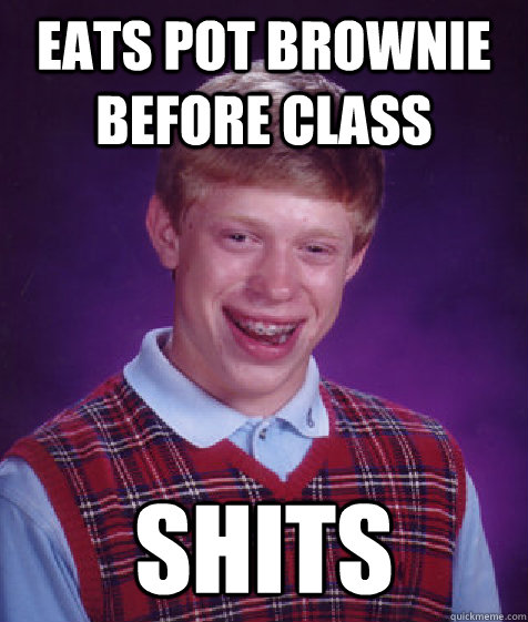 Eats pot brownie before class Shits  Bad Luck Brian