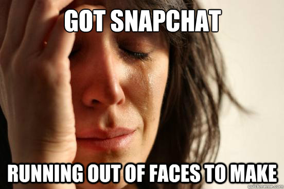 Got Snapchat running out of faces to make  First World Problems