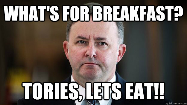 What's for Breakfast? Tories, lets eat!! - What's for Breakfast? Tories, lets eat!!  Albo Fighting Tories