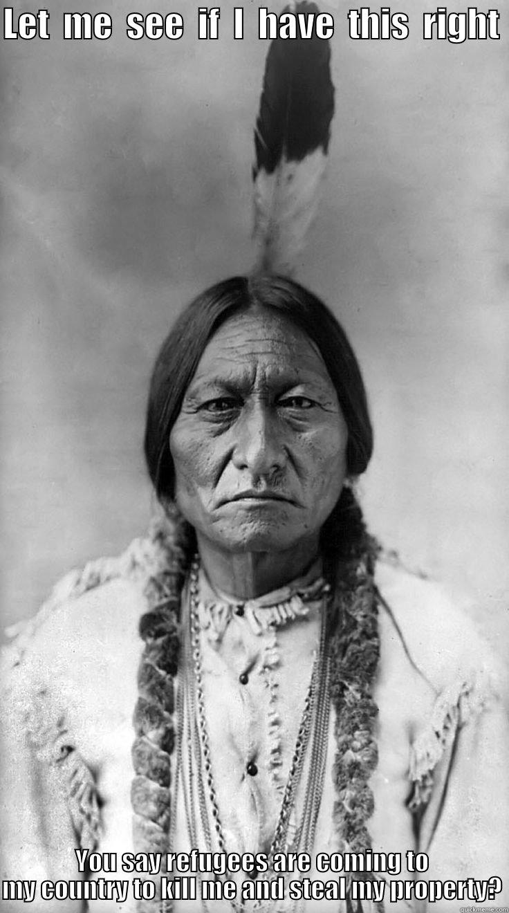 LET  ME  SEE  IF  I  HAVE  THIS  RIGHT  YOU SAY REFUGEES ARE COMING TO MY COUNTRY TO KILL ME AND STEAL MY PROPERTY? Misc