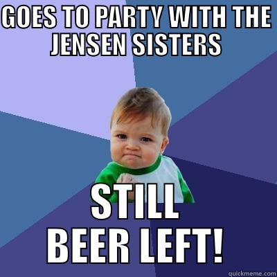 GOES TO PARTY WITH THE JENSEN SISTERS STILL BEER LEFT! Success Kid