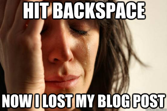 hit backspace now i lost my blog post  First World Problems