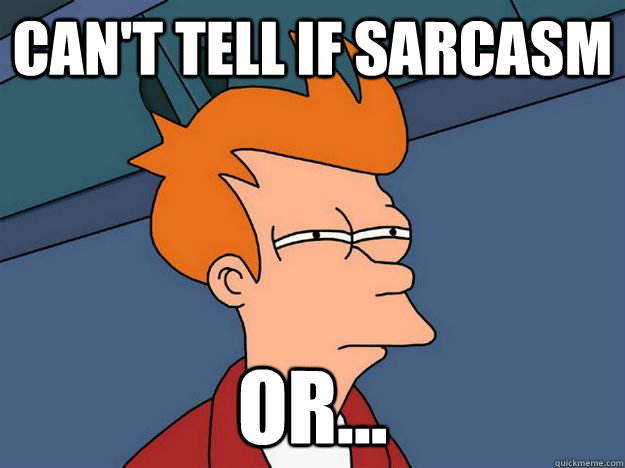 Can't tell if sarcasm or... - Can't tell if sarcasm or...  Skeptical fry