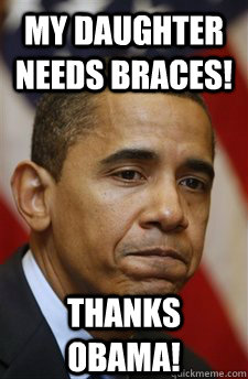 my daughter needs braces! Thanks Obama!  Everything Is Barack Obamas Fault