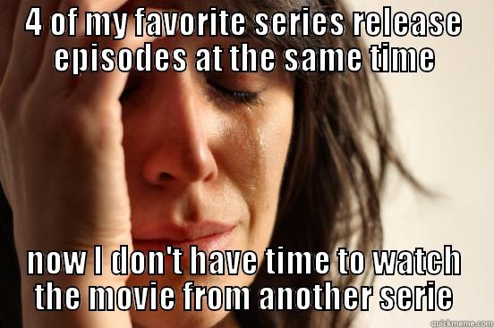 4 OF MY FAVORITE SERIES RELEASE EPISODES AT THE SAME TIME NOW I DON'T HAVE TIME TO WATCH THE MOVIE FROM ANOTHER SERIE First World Problems