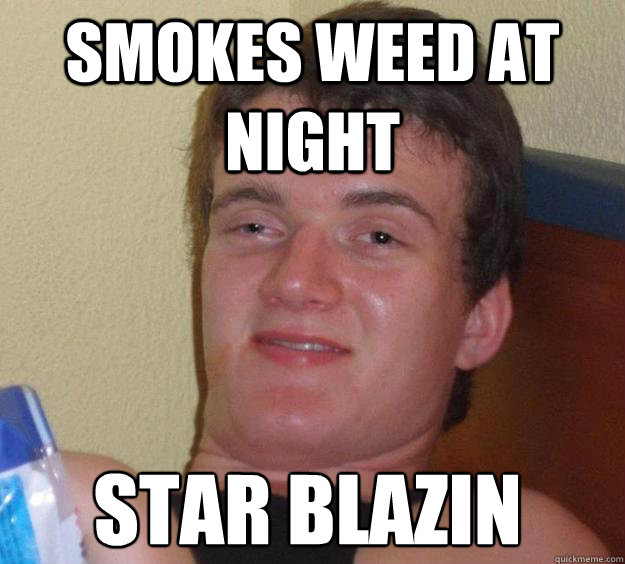smokes weed at night star blazin  10 Guy
