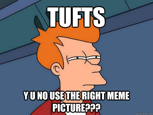 tufts y u no use the right meme picture???  Futurama Fry