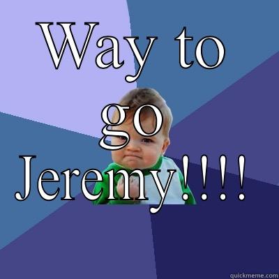 WAY TO GO JEREMY!!!! Success Kid