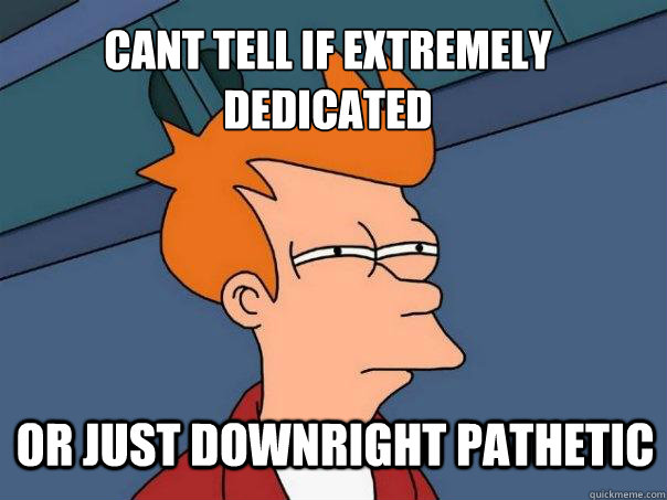 Cant tell if extremely dedicated or just downright pathetic  Futurama Fry