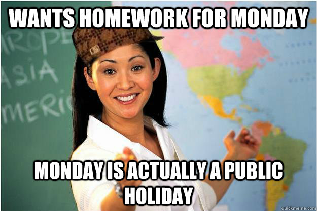 wants homework for monday Monday is actually a public holiday  Scumbag Teacher