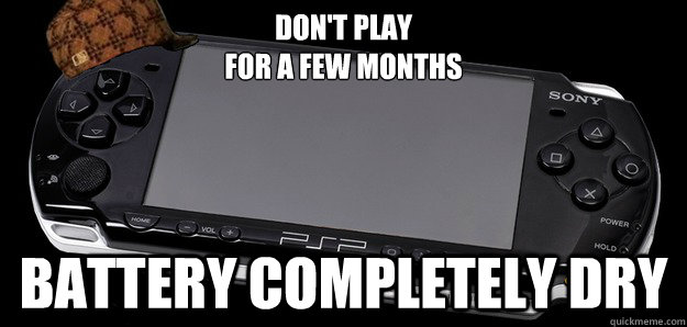 Don't play 
for a few months Battery completely dry - Don't play 
for a few months Battery completely dry  Scumbag PSP