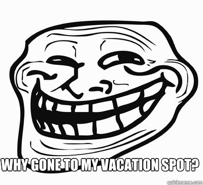 Why Gone To my vacation spot?  