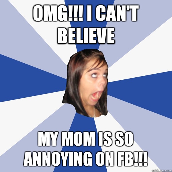 Omg!!! I can't believe My mom is so annoying on FB!!!  Annoying Facebook Girl
