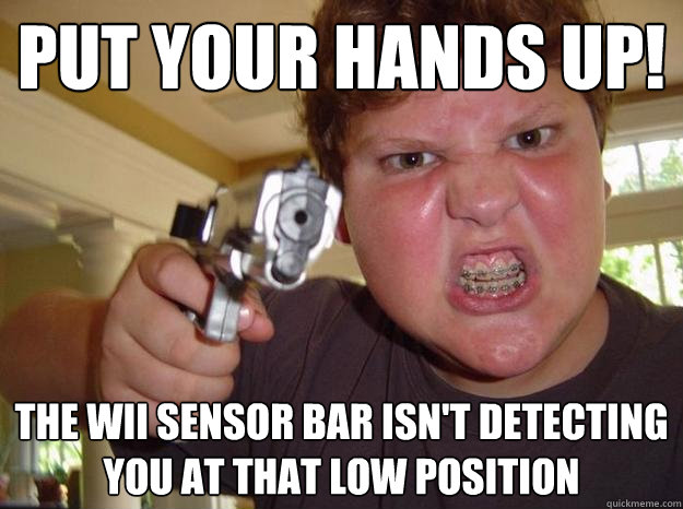 put your hands up!  the wii sensor bar isn't detecting you at that low position - put your hands up!  the wii sensor bar isn't detecting you at that low position  Nerdy Hardass