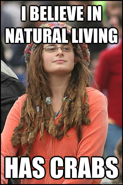 I believe in natural living Has crabs  College Liberal