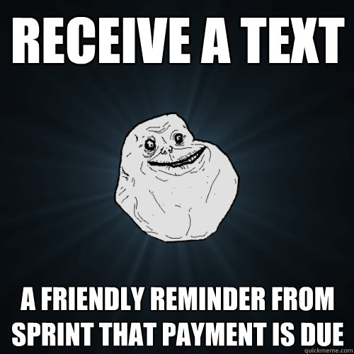 receive a text a friendly reminder from sprint that payment is due  Forever Alone
