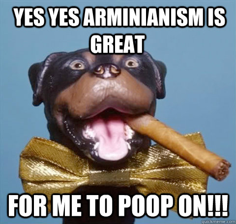  Yes yes Arminianism is great For me To Poop On!!!  triumph the insult comic dog