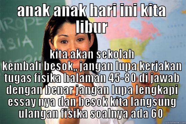 ANAK ANAK HARI INI KITA LIBUR KITA AKAN SEKOLAH KEMBALI BESOK,, JANGAN LUPA KERJAKAN TUGAS FISIKA HALAMAN 45-80 DI JAWAB DENGAN BENAR JANGAN LUPA LENGKAPI ESSAY NYA DAN BESOK KITA LANGSUNG ULANGAN FISIKA SOALNYA ADA 60  Unhelpful High School Teacher