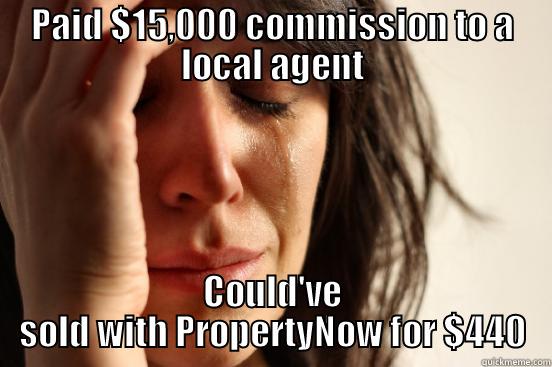 PAID $15,000 COMMISSION TO A LOCAL AGENT COULD'VE SOLD WITH PROPERTYNOW FOR $440 First World Problems