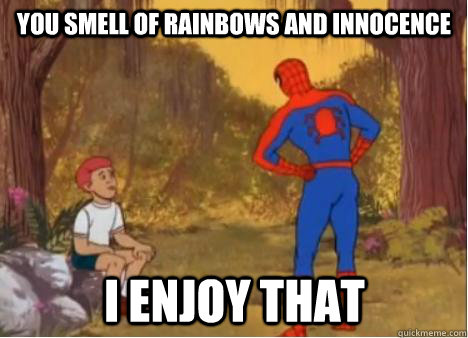 You smell of rainbows and innocence i enjoy that  Spiderman Anus