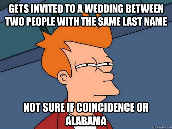 Gets invited to a wedding between two people with the same last name not sure if coincidence or alabama  Futurama Fry
